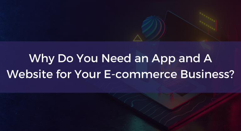 Why Do You Need an App and A Website for Your E-commerce Business