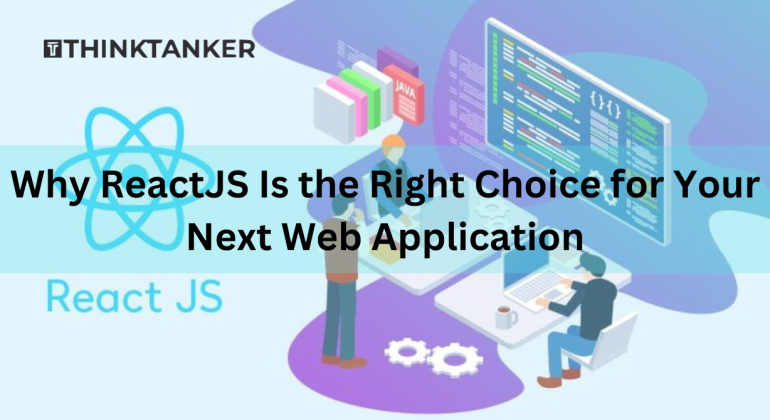 Why ReactJS Is the Right Choice for Your Next Web Application